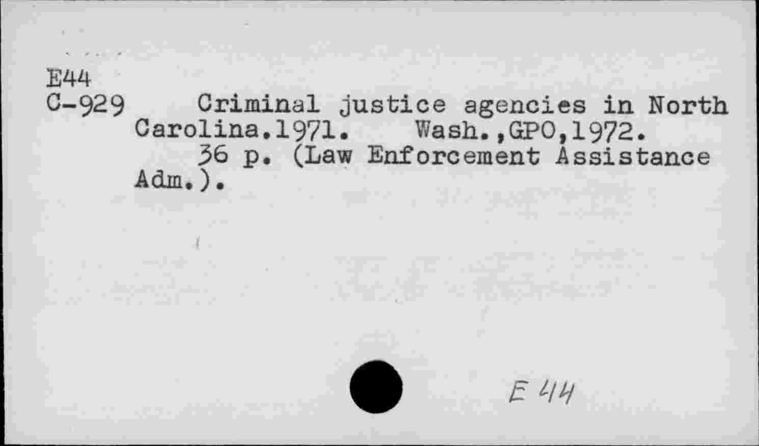 ﻿E44
C-929 Criminal justice agencies in North Carolina.1971.	Wash.,GPO,1972.
56 p. (Law Enforcement Assistance Adm.).